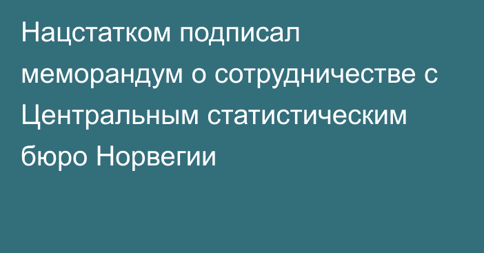 Нацстатком подписал меморандум о сотрудничестве с Центральным статистическим бюро Норвегии