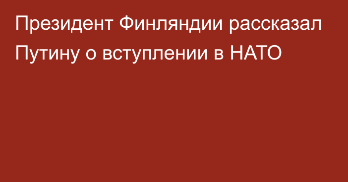 Президент Финляндии рассказал Путину о вступлении в НАТО