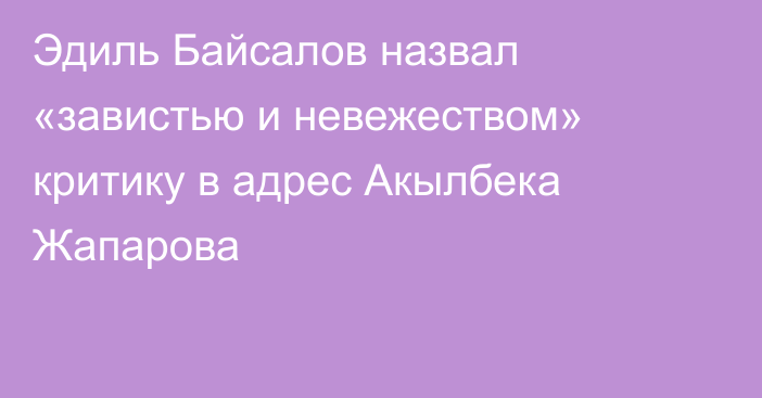 Эдиль Байсалов назвал «завистью и невежеством» критику в адрес Акылбека Жапарова