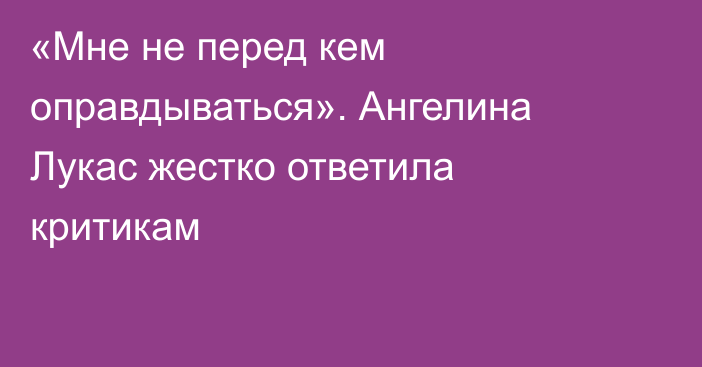 «Мне не перед кем оправдываться». Ангелина Лукас жестко ответила критикам