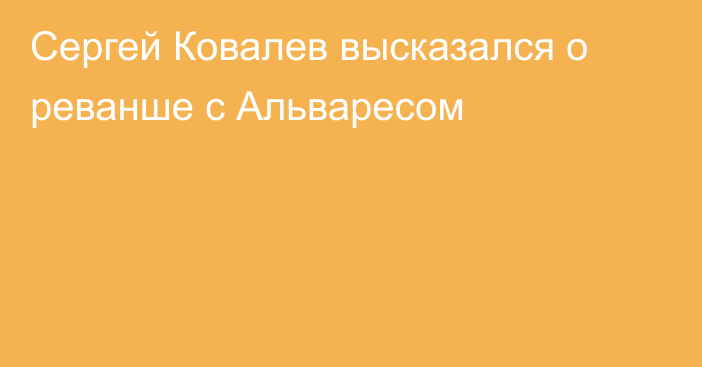 Сергей Ковалев высказался о реванше с Альваресом