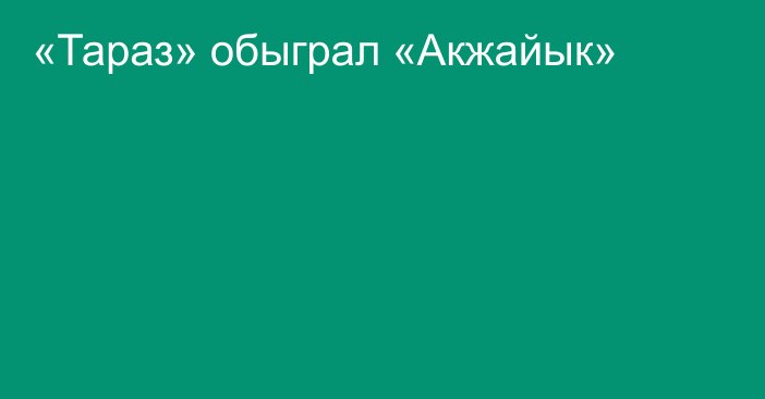 «Тараз» обыграл «Акжайык»