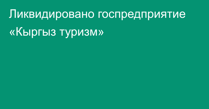 Ликвидировано госпредприятие «Кыргыз туризм»