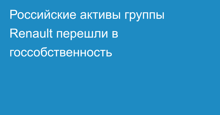 Российские активы группы Renault перешли в госсобственность