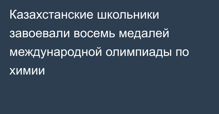 Казахстанские школьники завоевали восемь медалей международной олимпиады по химии