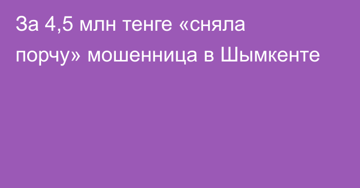 За 4,5 млн тенге «сняла порчу» мошенница в Шымкенте