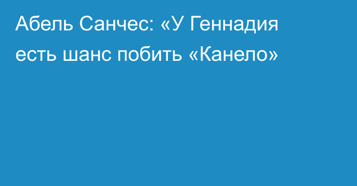 Абель Санчес: «У Геннадия есть шанс побить «Канело»