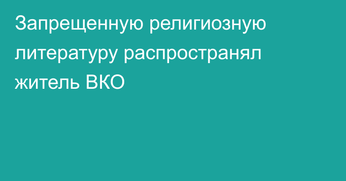 Запрещенную религиозную литературу распространял житель ВКО