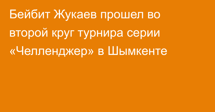 Бейбит Жукаев прошел во второй круг турнира серии «Челленджер» в Шымкенте