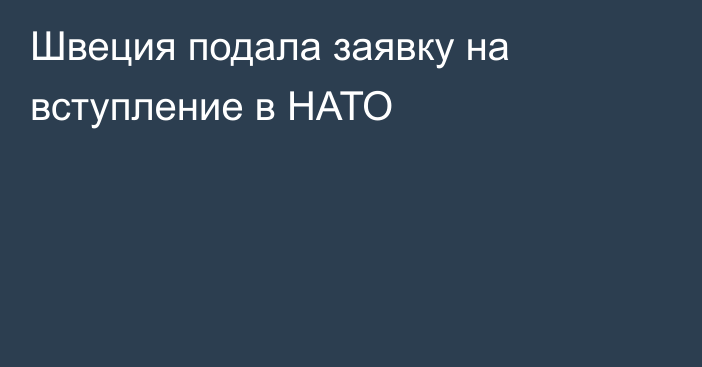 Швеция подала заявку на вступление в НАТО