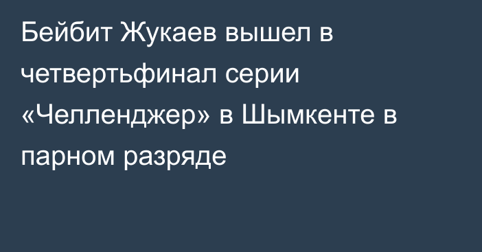 Бейбит Жукаев вышел в четвертьфинал серии «Челленджер» в Шымкенте в парном разряде