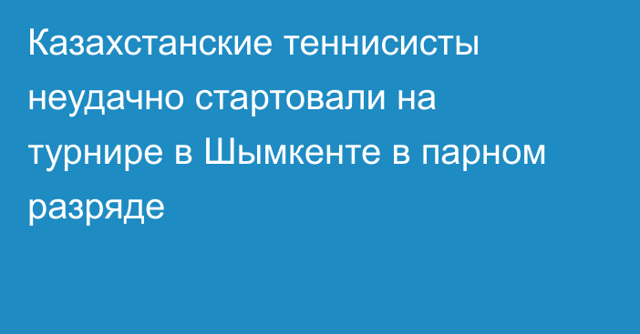 Казахстанские теннисисты неудачно стартовали на турнире в Шымкенте в парном разряде