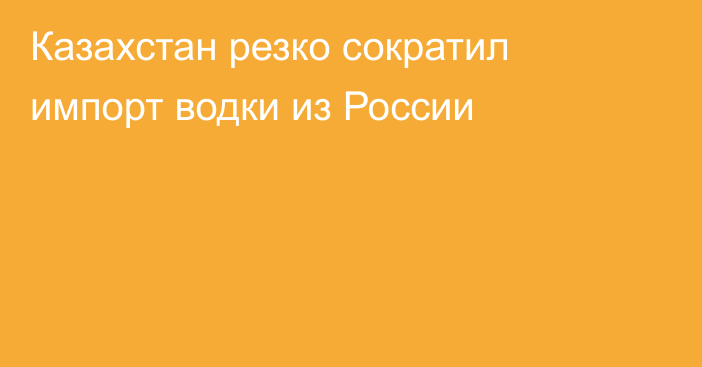 Казахстан резко сократил импорт водки из России