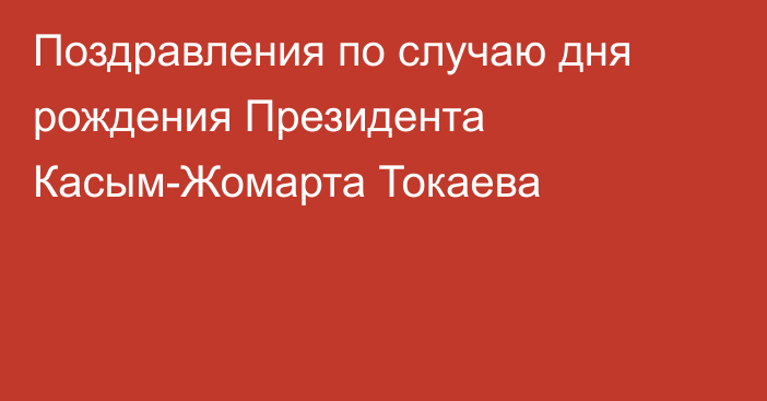 Поздравления по случаю дня рождения Президента Касым-Жомарта Токаева