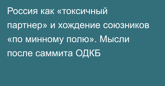 Россия как «токсичный партнер» и хождение союзников «по минному полю». Мысли после саммита ОДКБ