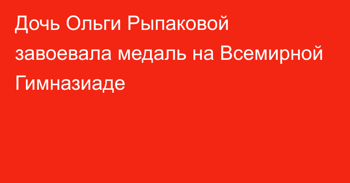 Дочь Ольги Рыпаковой завоевала медаль на Всемирной Гимназиаде