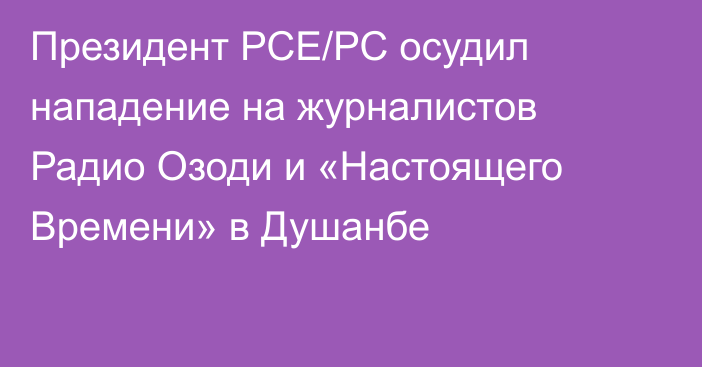 Президент РСЕ/РС осудил нападение на журналистов Радио Озоди и «Настоящего Времени» в Душанбе