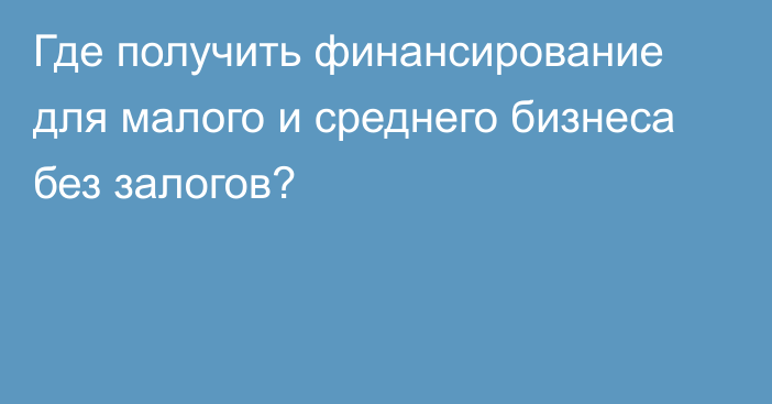 Где получить финансирование для малого и среднего бизнеса без залогов?