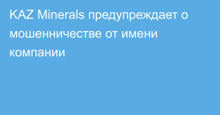 KAZ Minerals предупреждает о мошенничестве от имени компании