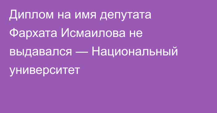 Диплом на имя депутата Фархата Исмаилова не выдавался — Национальный университет