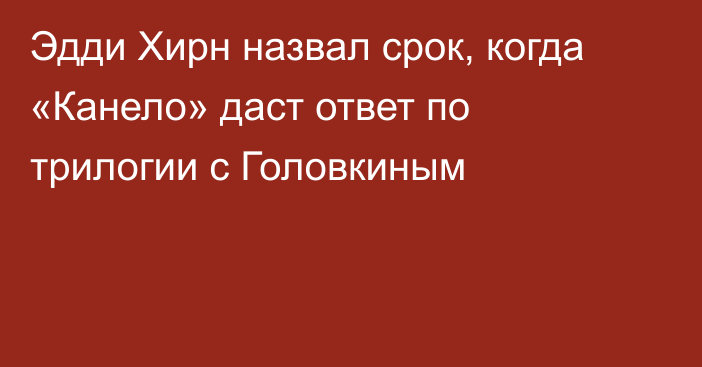 Эдди Хирн назвал срок, когда «Канело» даст ответ по трилогии с Головкиным