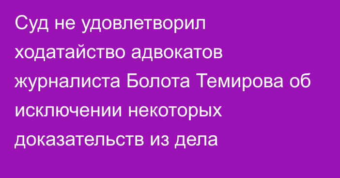 Суд не удовлетворил ходатайство адвокатов журналиста Болота Темирова об исключении некоторых доказательств из дела