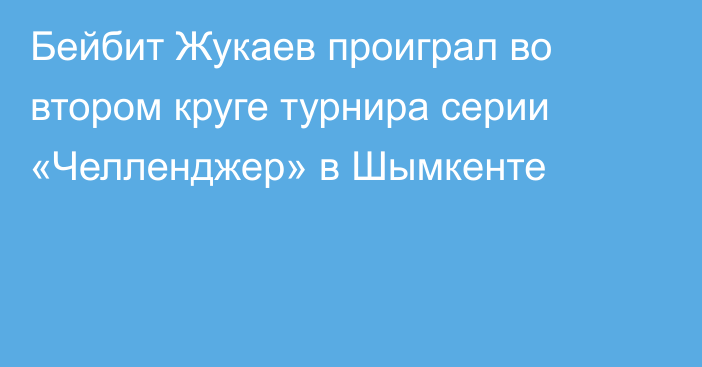 Бейбит Жукаев проиграл во втором круге турнира серии «Челленджер» в Шымкенте