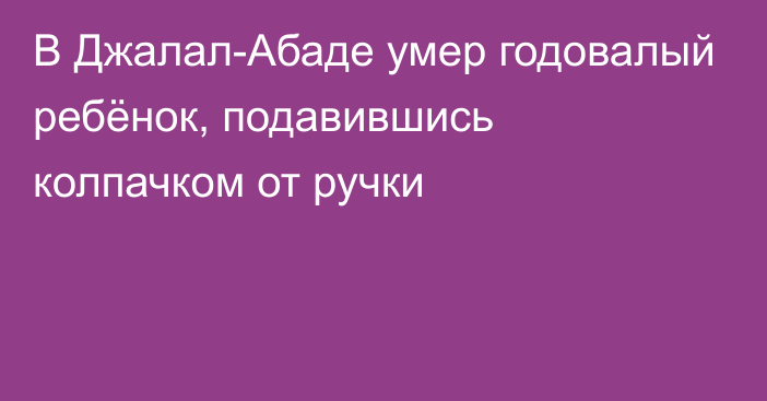 В Джалал-Абаде умер годовалый ребёнок, подавившись колпачком от ручки