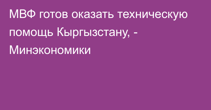 МВФ готов оказать техническую помощь Кыргызстану, - Минэкономики