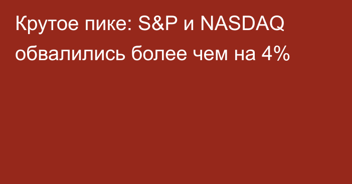 Крутое пике: S&P и NASDAQ обвалились более чем на 4%