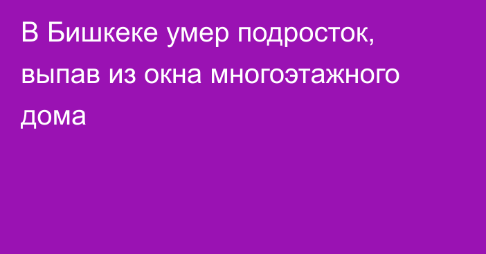 В Бишкеке умер подросток, выпав из окна многоэтажного дома