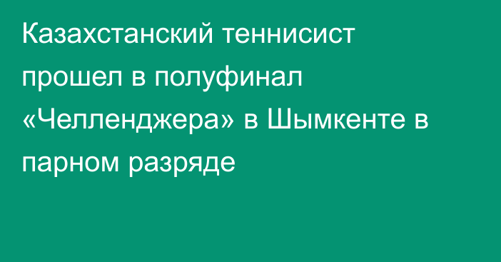 Казахстанский теннисист прошел в  полуфинал «Челленджера» в Шымкенте  в парном разряде