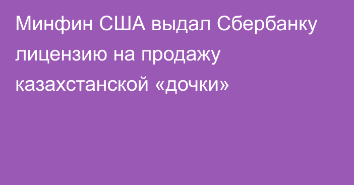 Минфин США выдал Сбербанку лицензию на продажу казахстанской «дочки»