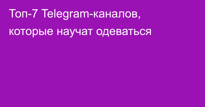 Топ-7 Telegram-каналов, которые научат одеваться