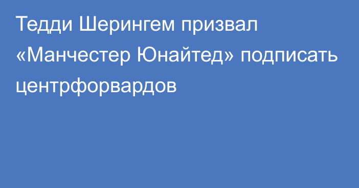 Тедди Шерингем призвал «Манчестер Юнайтед» подписать центрфорвардов