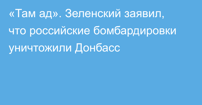 «Там ад». Зеленский заявил, что российские бомбардировки уничтожили Донбасс