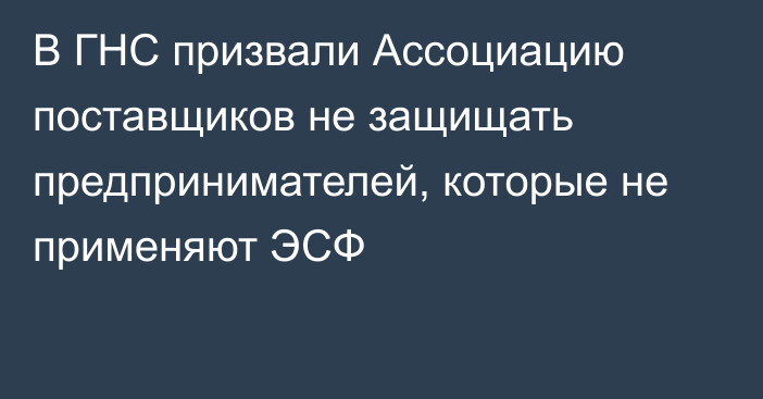 В ГНС призвали Ассоциацию поставщиков не защищать предпринимателей, которые не применяют ЭСФ