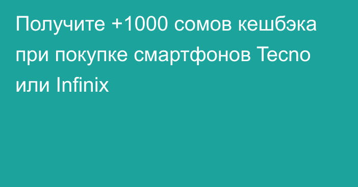 Получите +1000 сомов кешбэка при покупке смартфонов Tecno или Infinix