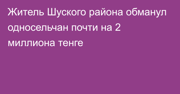 Житель Шуского района обманул односельчан почти на 2 миллиона тенге