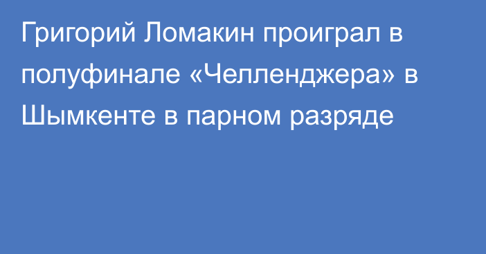 Григорий Ломакин проиграл в полуфинале «Челленджера» в Шымкенте в парном разряде