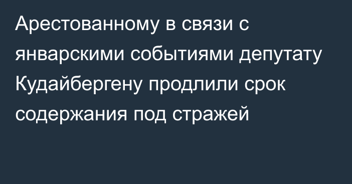 Арестованному в связи с январскими событиями депутату Кудайбергену продлили срок содержания под стражей