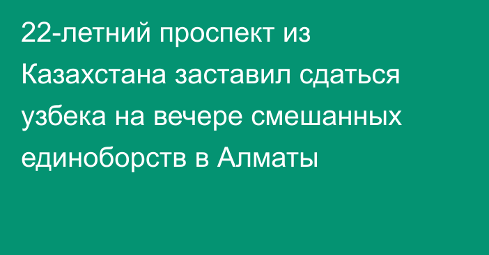 22-летний проспект из Казахстана заставил сдаться узбека на вечере смешанных единоборств в Алматы