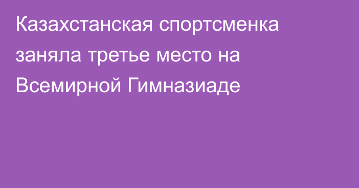 Казахстанская спортсменка заняла третье место на Всемирной Гимназиаде