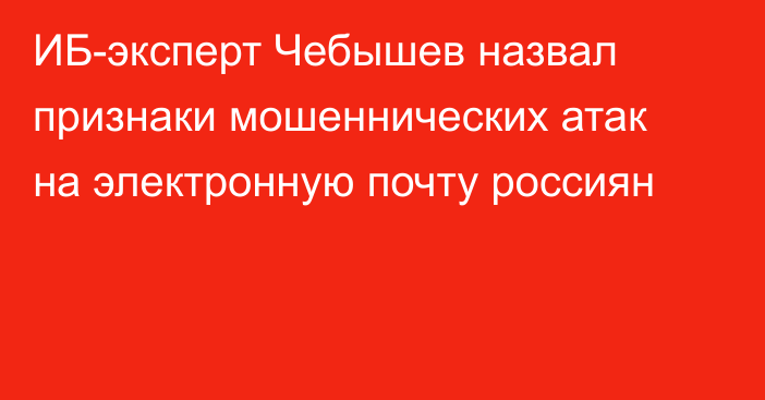 ИБ-эксперт Чебышев назвал признаки мошеннических атак на электронную почту россиян