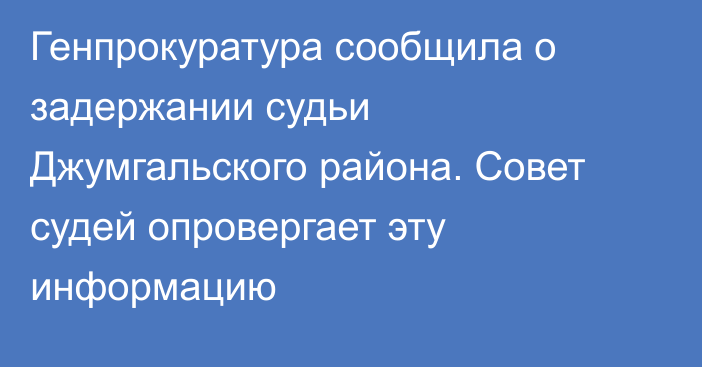 Генпрокуратура сообщила о задержании судьи Джумгальского района. Совет судей опровергает эту информацию