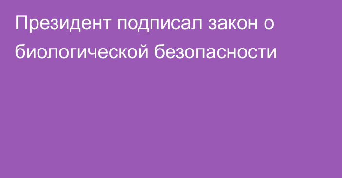 Президент подписал закон о биологической безопасности