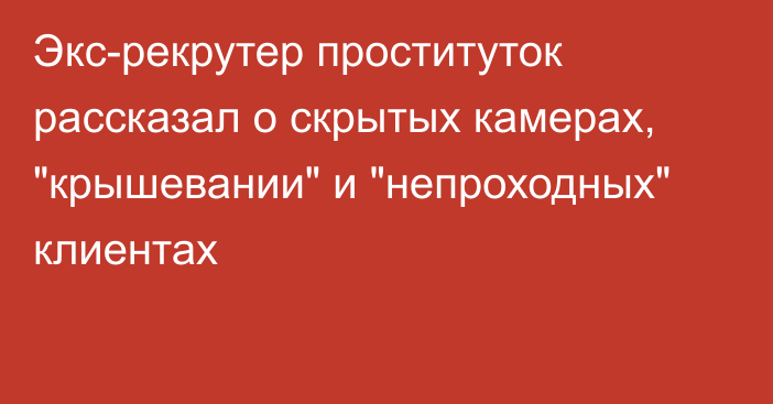 Экс-рекрутер проституток рассказал о скрытых камерах, 