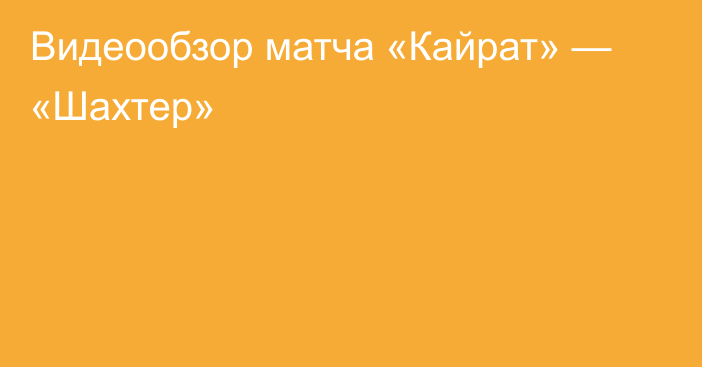 Видеообзор матча «Кайрат» — «Шахтер»