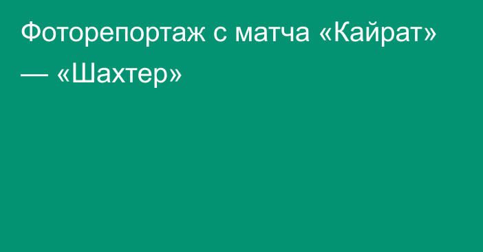 Фоторепортаж с матча «Кайрат» — «Шахтер»