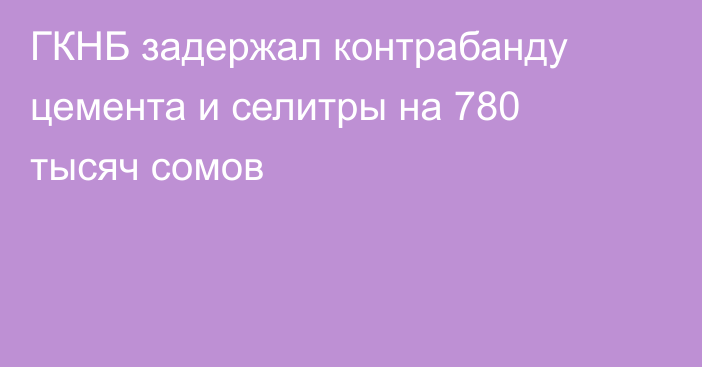 ГКНБ задержал контрабанду цемента и селитры на 780 тысяч сомов